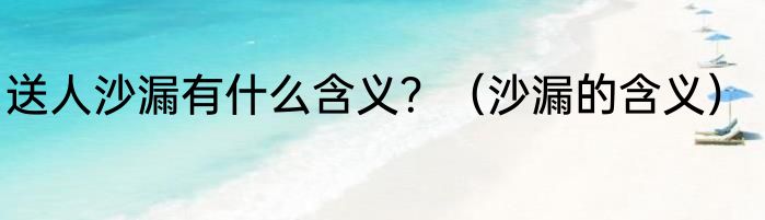 送人沙漏有什么含义？（沙漏的含义）