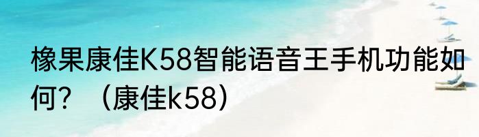 橡果康佳K58智能语音王手机功能如何？（康佳k58）
