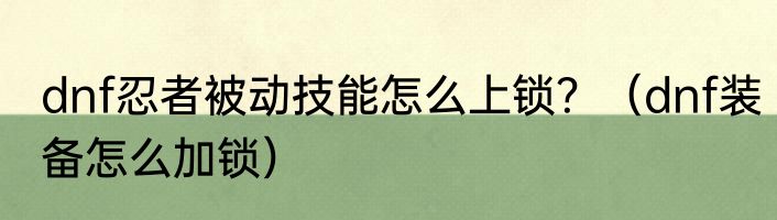 dnf忍者被动技能怎么上锁？（dnf装备怎么加锁）