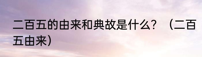 二百五的由来和典故是什么？（二百五由来）