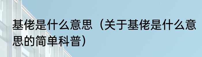 基佬是什么意思（关于基佬是什么意思的简单科普）