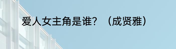 爱人女主角是谁？（成贤雅）