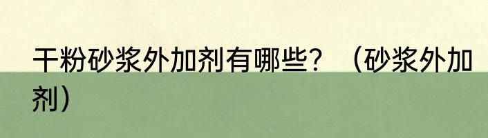 干粉砂浆外加剂有哪些？（砂浆外加剂）