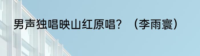 男声独唱映山红原唱？（李雨寰）
