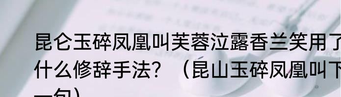 昆仑玉碎凤凰叫芙蓉泣露香兰笑用了什么修辞手法？（昆山玉碎凤凰叫下一句）