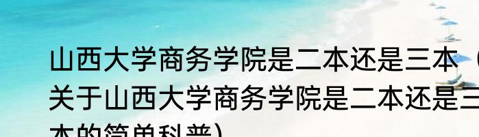 山西大学商务学院是二本还是三本（关于山西大学商务学院是二本还是三本的简单科普）