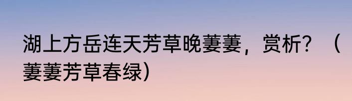 湖上方岳连天芳草晚萋萋，赏析？（萋萋芳草春绿）