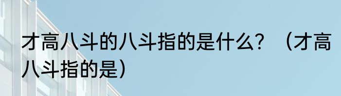 才高八斗的八斗指的是什么？（才高八斗指的是）