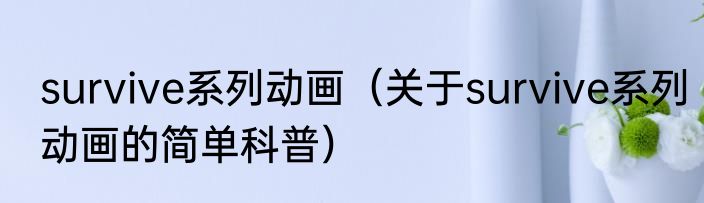 survive系列动画（关于survive系列动画的简单科普）