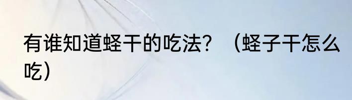 有谁知道蛏干的吃法？（蛏子干怎么吃）