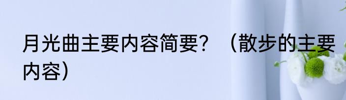 月光曲主要内容简要？（散步的主要内容）