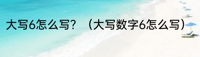大写6怎么写？（大写数字6怎么写）