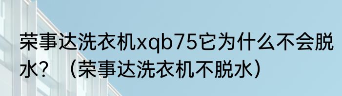 荣事达洗衣机xqb75它为什么不会脱水？（荣事达洗衣机不脱水）
