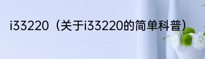 i33220（关于i33220的简单科普）