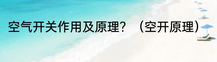 空气开关作用及原理？（空开原理）