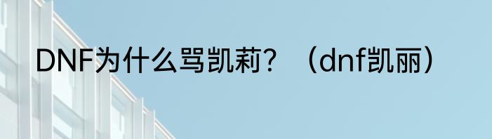 DNF为什么骂凯莉？（dnf凯丽）