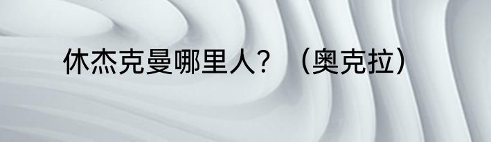 休杰克曼哪里人？（奥克拉）