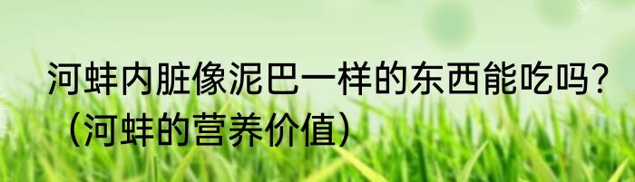 河蚌内脏像泥巴一样的东西能吃吗？（河蚌的营养价值）