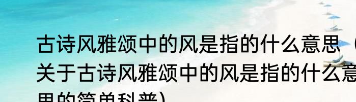 古诗风雅颂中的风是指的什么意思（关于古诗风雅颂中的风是指的什么意思的简单科普）