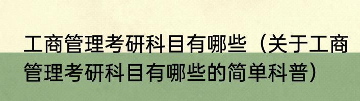工商管理考研科目有哪些（关于工商管理考研科目有哪些的简单科普）