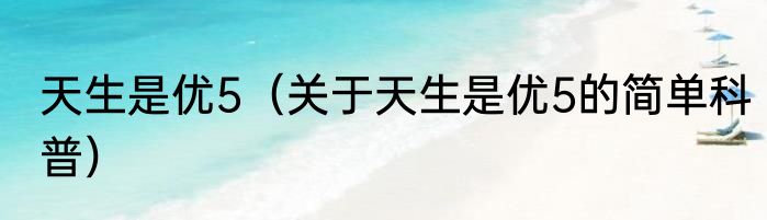 天生是优5（关于天生是优5的简单科普）
