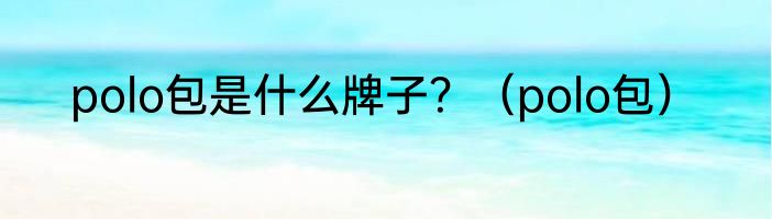 polo包是什么牌子？（polo包）