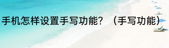 手机怎样设置手写功能？（手写功能）