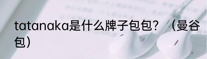 tatanaka是什么牌子包包？（曼谷包）