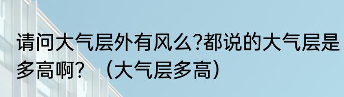 请问大气层外有风么?都说的大气层是多高啊？（大气层多高）