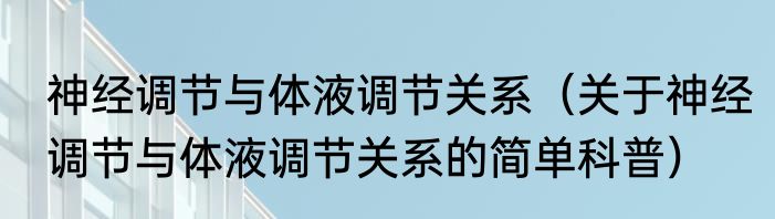 神经调节与体液调节关系（关于神经调节与体液调节关系的简单科普）