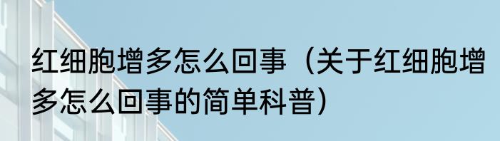 红细胞增多怎么回事（关于红细胞增多怎么回事的简单科普）