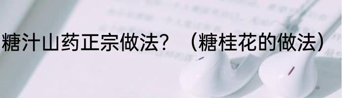 糖汁山药正宗做法？（糖桂花的做法）