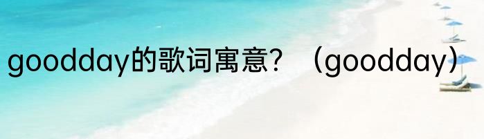 goodday的歌词寓意？（goodday）