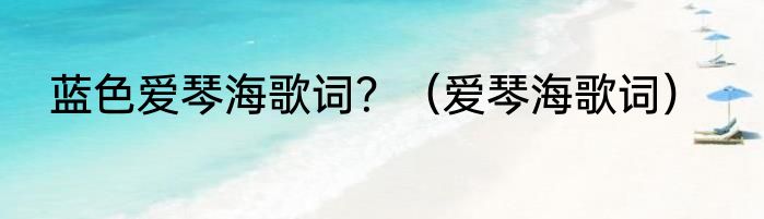 蓝色爱琴海歌词？（爱琴海歌词）