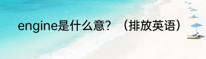 engine是什么意？（排放英语）