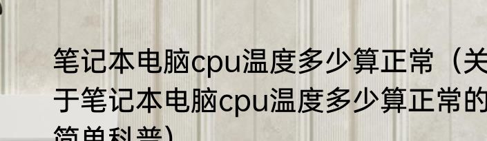 笔记本电脑cpu温度多少算正常（关于笔记本电脑cpu温度多少算正常的简单科普）
