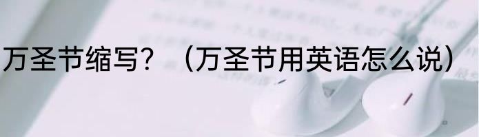 万圣节缩写？（万圣节用英语怎么说）