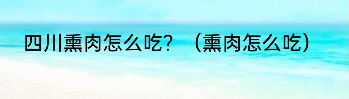 四川熏肉怎么吃？（熏肉怎么吃）