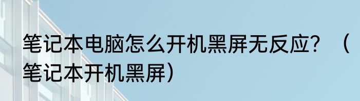笔记本电脑怎么开机黑屏无反应？（笔记本开机黑屏）