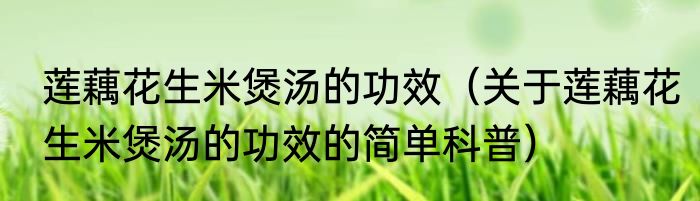 莲藕花生米煲汤的功效（关于莲藕花生米煲汤的功效的简单科普）