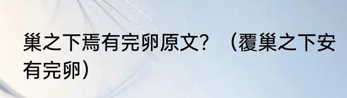 巢之下焉有完卵原文？（覆巢之下安有完卵）