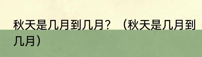 秋天是几月到几月？（秋天是几月到几月）