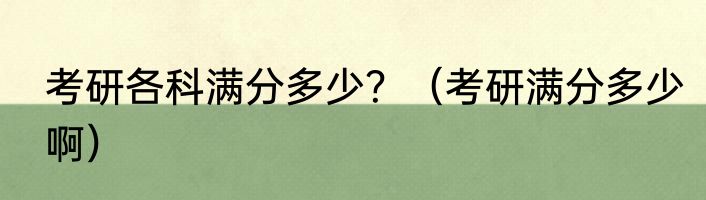 考研各科满分多少？（考研满分多少啊）