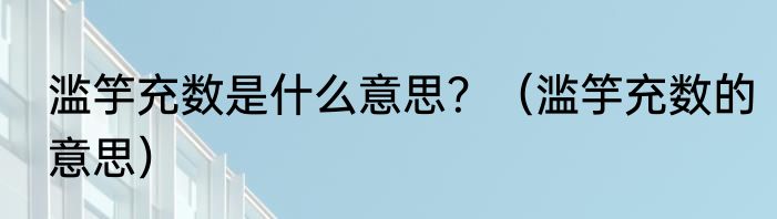 滥竽充数是什么意思？（滥竽充数的意思）