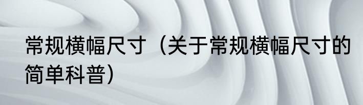 常规横幅尺寸（关于常规横幅尺寸的简单科普）