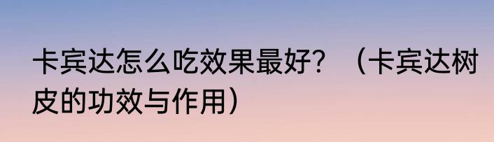 卡宾达怎么吃效果最好？（卡宾达树皮的功效与作用）