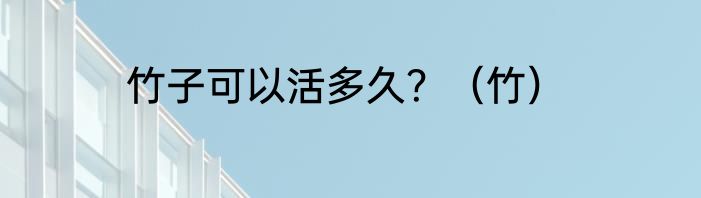 竹子可以活多久？（竹）