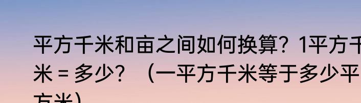 平方千米和亩之间如何换算？1平方千米＝多少？（一平方千米等于多少平方米）