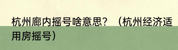 杭州廊内摇号啥意思？（杭州经济适用房摇号）