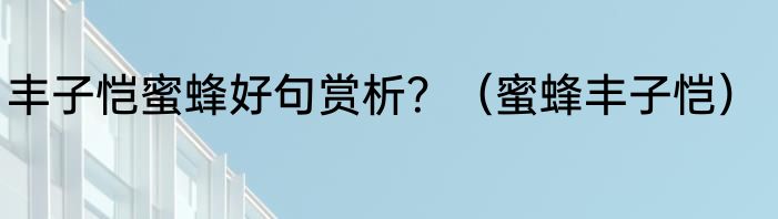 丰子恺蜜蜂好句赏析？（蜜蜂丰子恺）